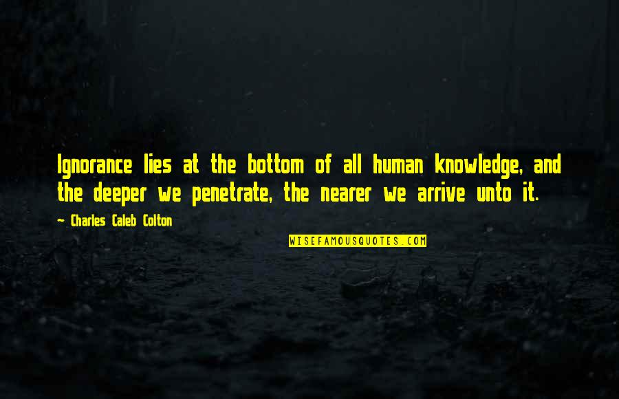 Charles Caleb Colton Quotes By Charles Caleb Colton: Ignorance lies at the bottom of all human Charles Caleb Colton Quotes By Charles Caleb Colton: Ignorance lies at the bottom of all human