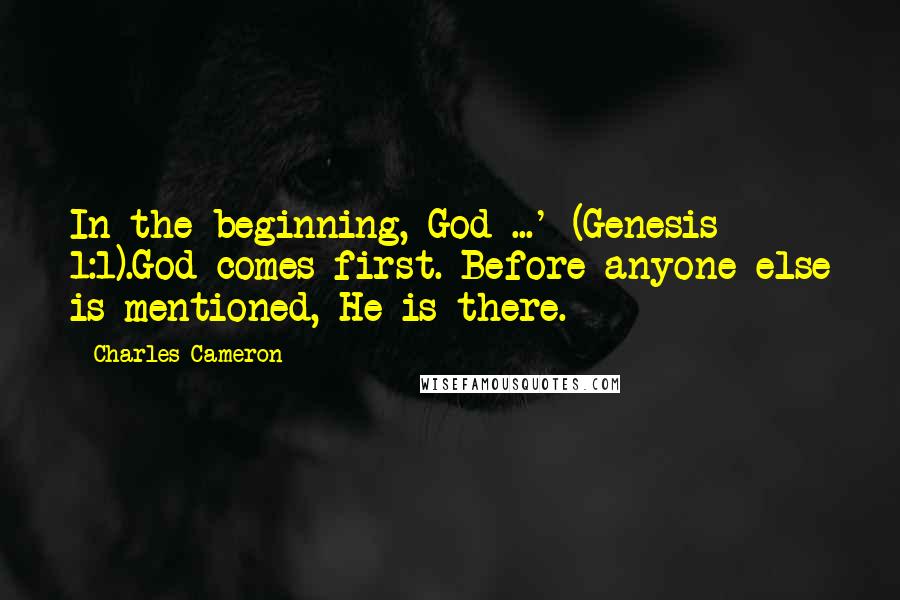 Charles Cameron quotes: In the beginning, God ...' (Genesis 1:1).God comes first. Before anyone else is mentioned, He is there.
