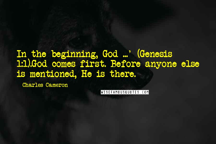 Charles Cameron quotes: In the beginning, God ...' (Genesis 1:1).God comes first. Before anyone else is mentioned, He is there. Charles Cameron quotes: In the beginning, God ...' (Genesis 1:1).God comes first. Before anyone else is mentioned, He is there.