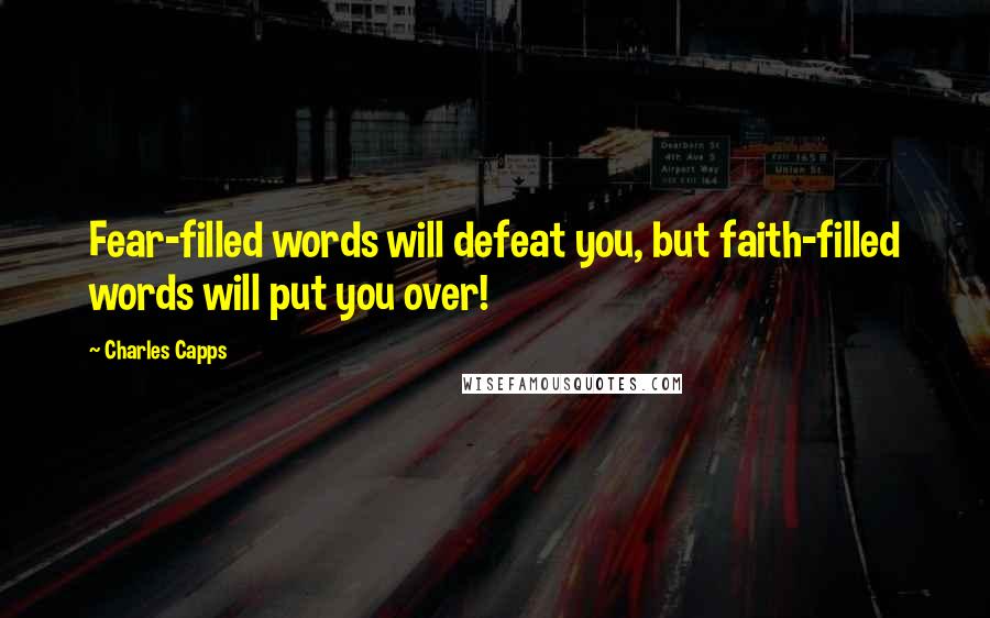 Charles Capps quotes: Fear-filled words will defeat you, but faith-filled words will put you over!