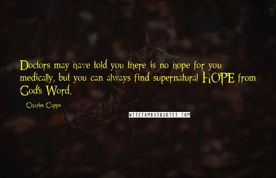 Charles Capps quotes: Doctors may have told you there is no hope for you medically, but you can always find supernatural HOPE from God's Word.