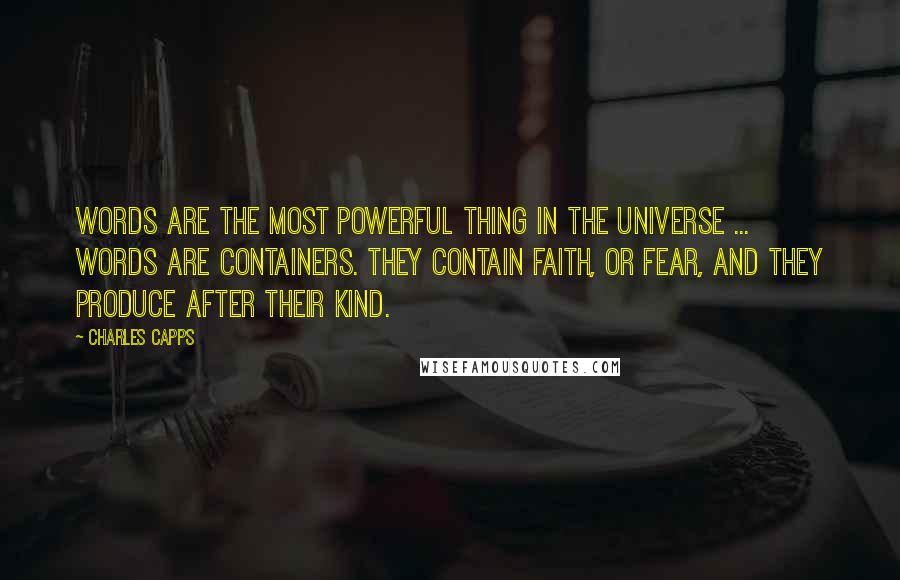 Charles Capps quotes: Words are the most powerful thing in the universe ... Words are containers. They contain faith, or fear, and they produce after their kind.