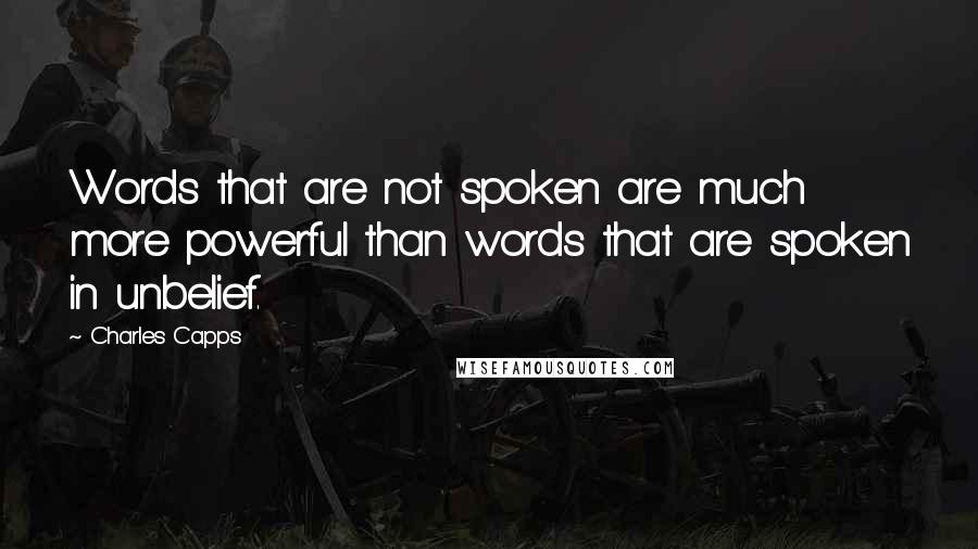 Charles Capps quotes: Words that are not spoken are much more powerful than words that are spoken in unbelief.