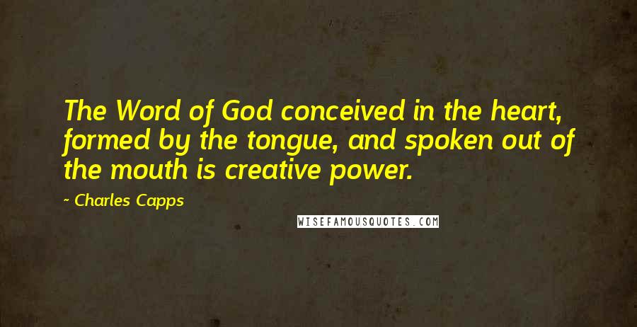 Charles Capps quotes: The Word of God conceived in the heart, formed by the tongue, and spoken out of the mouth is creative power.