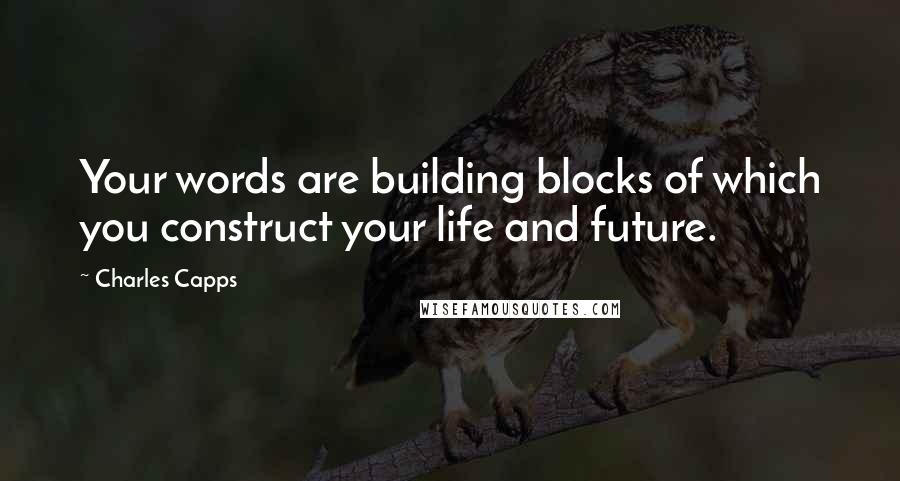 Charles Capps quotes: Your words are building blocks of which you construct your life and future.