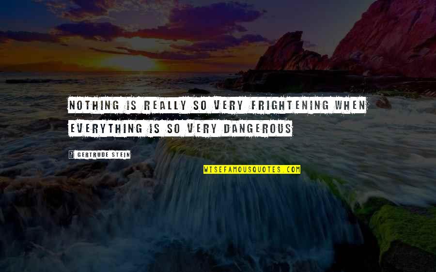 Charles Chauncy Quotes By Gertrude Stein: Nothing is really so very frightening when everything