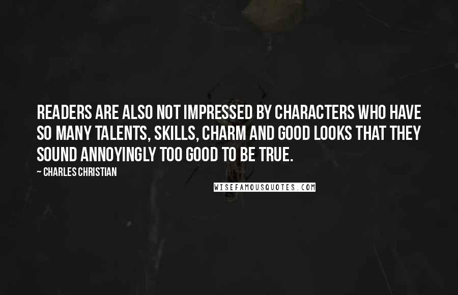 Charles Christian quotes: Readers are also not impressed by characters who have so many talents, skills, charm and good looks that they sound annoyingly too good to be true.
