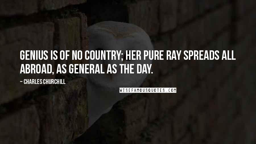 Charles Churchill quotes: Genius is of no country; her pure ray Spreads all abroad, as general as the day.