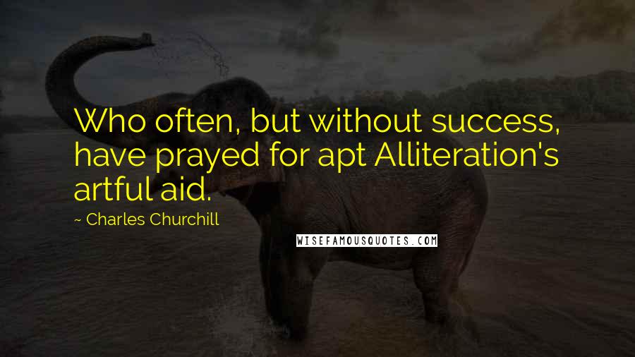 Charles Churchill quotes: Who often, but without success, have prayed for apt Alliteration's artful aid.