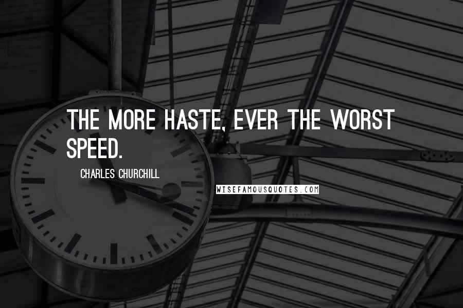 Charles Churchill quotes: The more haste, ever the worst speed.