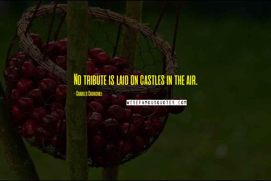 Charles Churchill quotes: No tribute is laid on castles in the air.