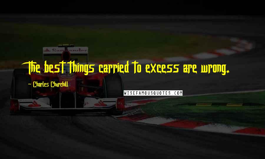 Charles Churchill quotes: The best things carried to excess are wrong.