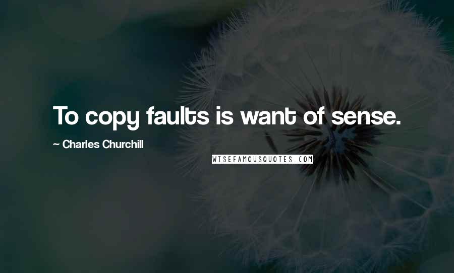 Charles Churchill quotes: To copy faults is want of sense.