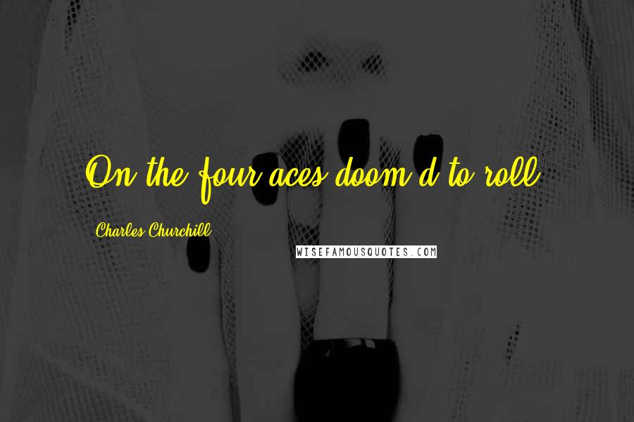 Charles Churchill quotes: On the four aces doom'd to roll.