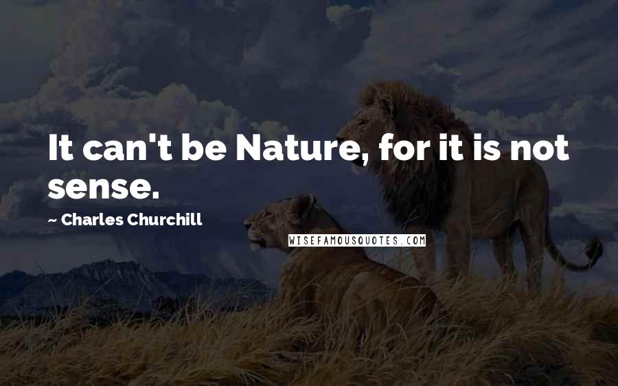 Charles Churchill quotes: It can't be Nature, for it is not sense.