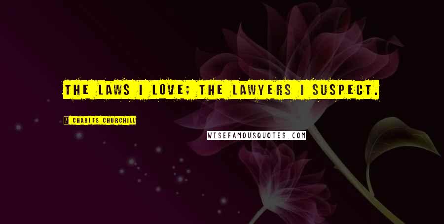 Charles Churchill quotes: The laws I love; the lawyers I suspect.