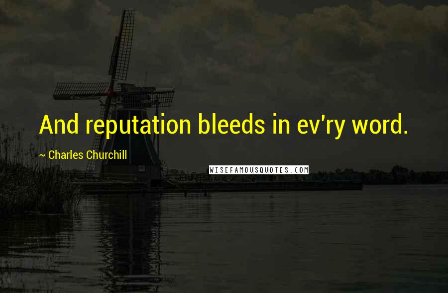 Charles Churchill quotes: And reputation bleeds in ev'ry word.