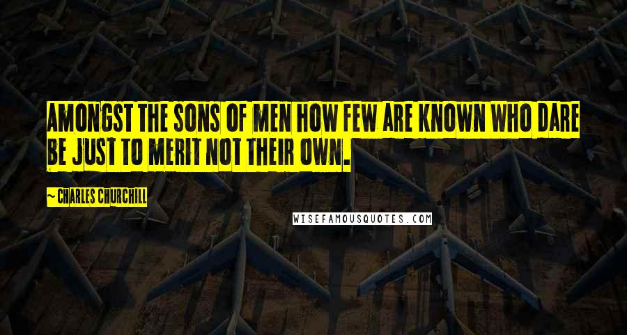 Charles Churchill quotes: Amongst the sons of men how few are known Who dare be just to merit not their own.