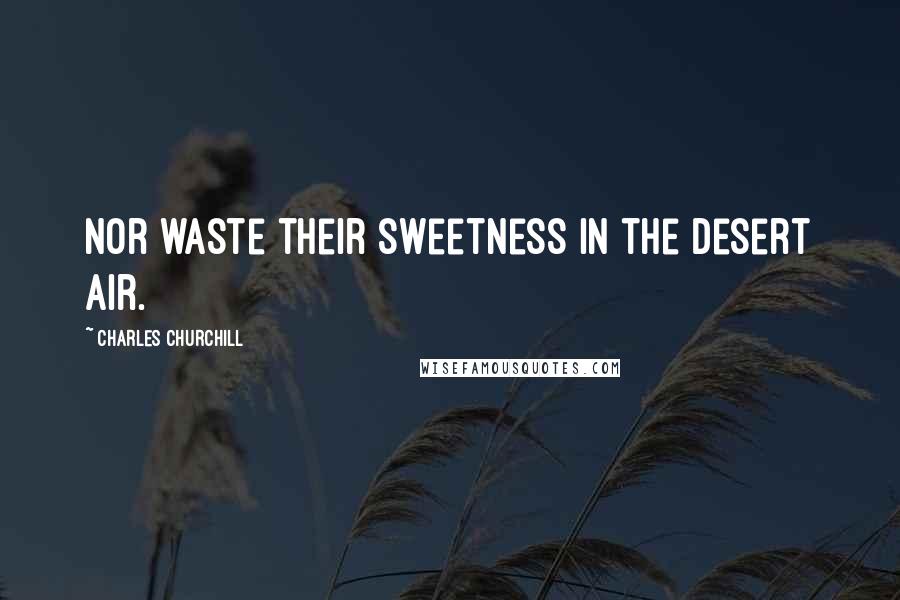 Charles Churchill quotes: Nor waste their sweetness in the desert air.