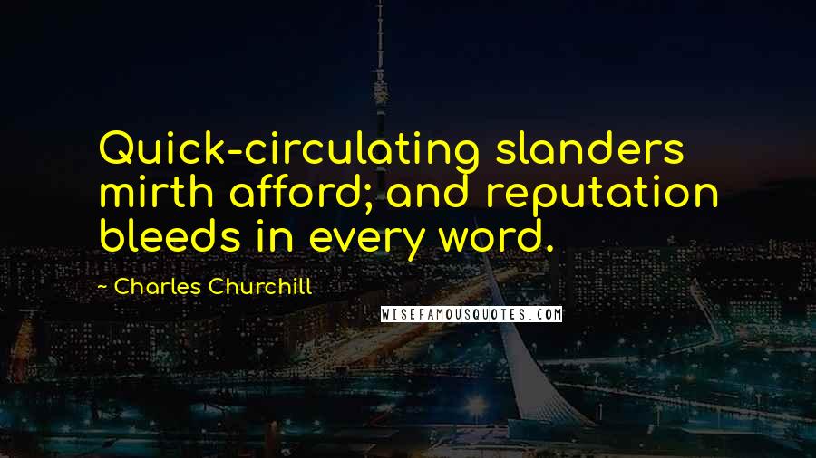 Charles Churchill quotes: Quick-circulating slanders mirth afford; and reputation bleeds in every word.