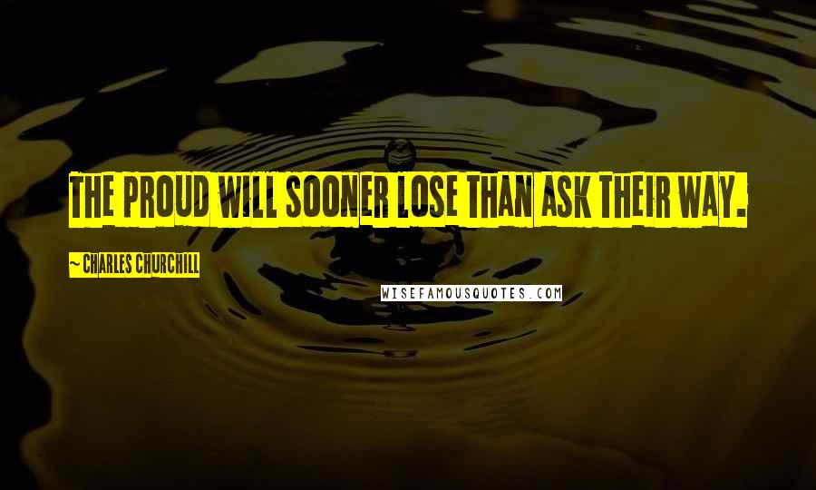 Charles Churchill quotes: The proud will sooner lose than ask their way.