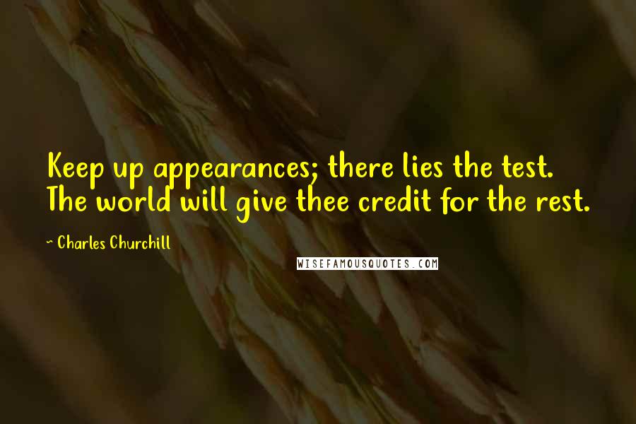 Charles Churchill quotes: Keep up appearances; there lies the test. The world will give thee credit for the rest.