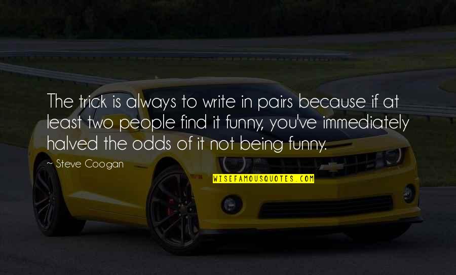 Charles Clyde Ebbets Quotes By Steve Coogan: The trick is always to write in pairs