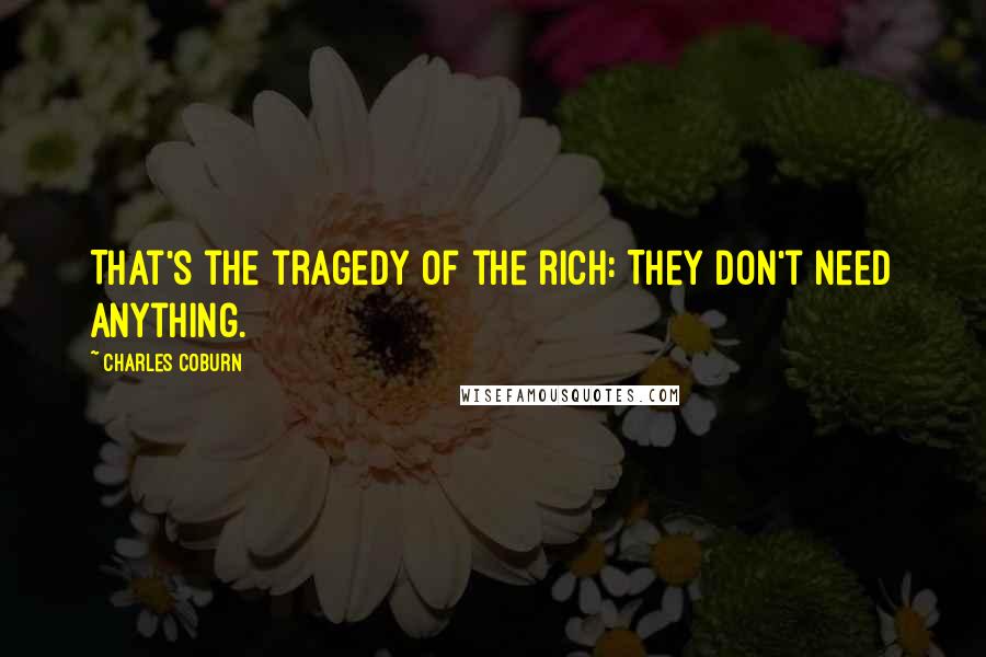 Charles Coburn quotes: That's the tragedy of the rich: They don't need anything.