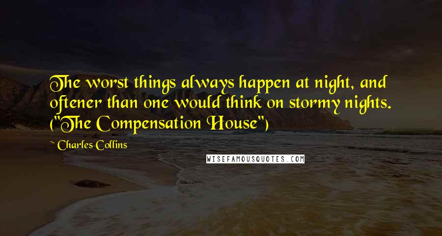 Charles Collins quotes: The worst things always happen at night, and oftener than one would think on stormy nights. ("The Compensation House")