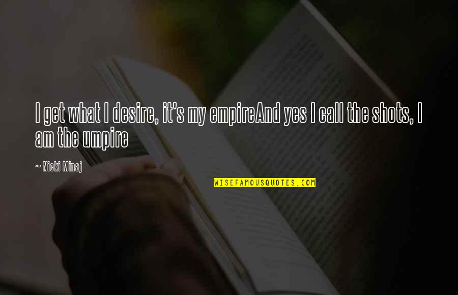 Charles Cooley Quote Quotes By Nicki Minaj: I get what I desire, it's my empireAnd