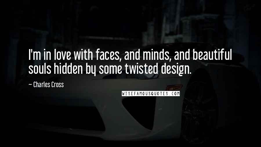 Charles Cross quotes: I'm in love with faces, and minds, and beautiful souls hidden by some twisted design.