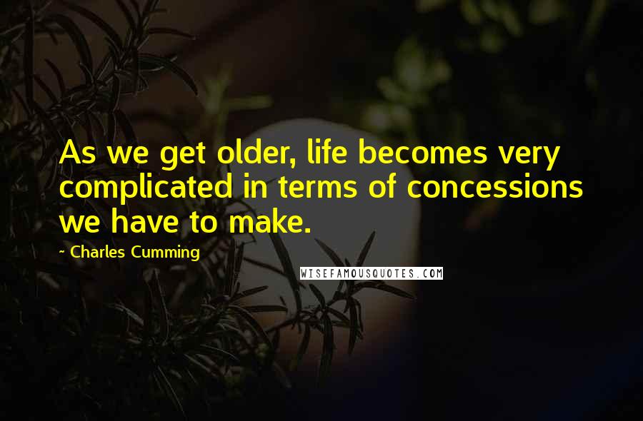 Charles Cumming quotes: As we get older, life becomes very complicated in terms of concessions we have to make.