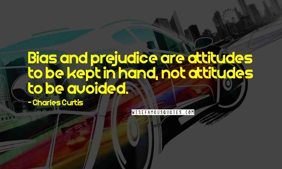 Charles Curtis quotes: Bias and prejudice are attitudes to be kept in hand, not attitudes to be avoided.