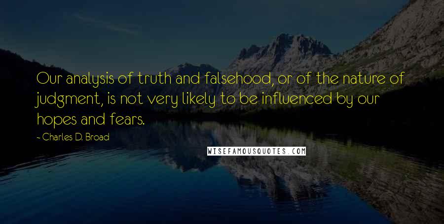 Charles D. Broad quotes: Our analysis of truth and falsehood, or of the nature of judgment, is not very likely to be influenced by our hopes and fears.
