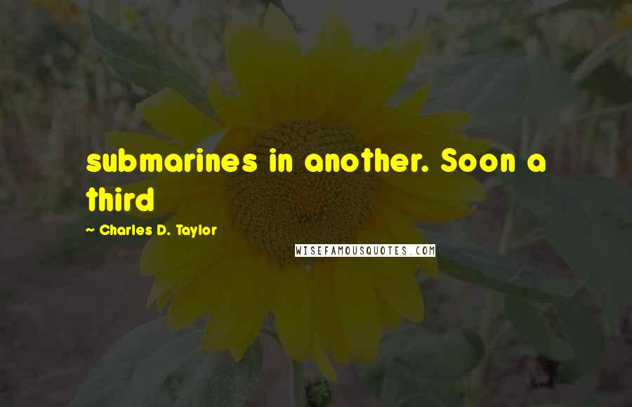 Charles D. Taylor quotes: submarines in another. Soon a third