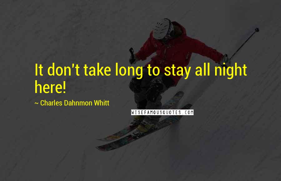 Charles Dahnmon Whitt quotes: It don't take long to stay all night here!