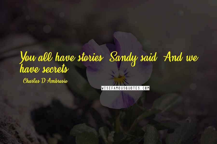 Charles D'Ambrosio quotes: You all have stories, Sandy said. And we have secrets