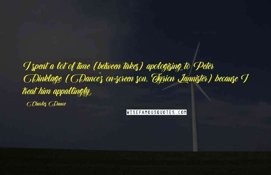 Charles Dance quotes: I spent a lot of time [between takes] apologising to Peter Dinklage [Dance's on-screen son, Tyrion Lannister] because I treat him appallingly.
