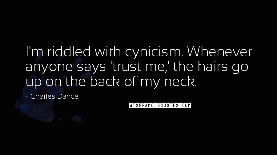 Charles Dance quotes: I'm riddled with cynicism. Whenever anyone says 'trust me,' the hairs go up on the back of my neck.