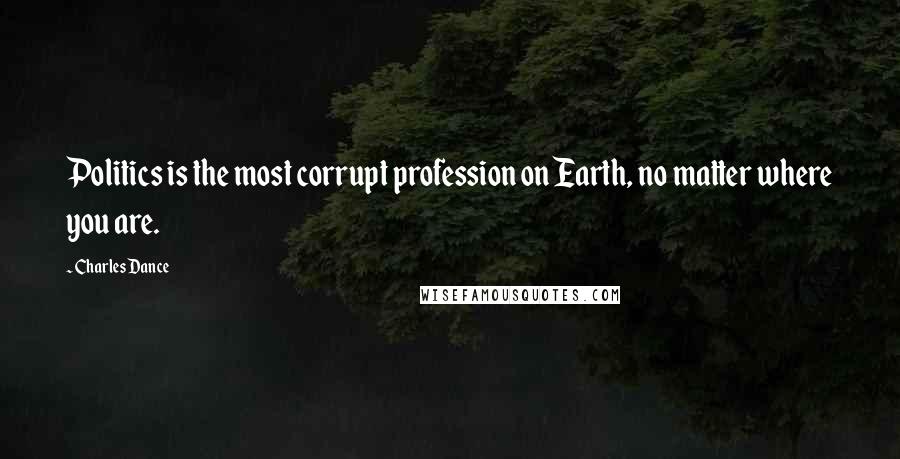 Charles Dance quotes: Politics is the most corrupt profession on Earth, no matter where you are.