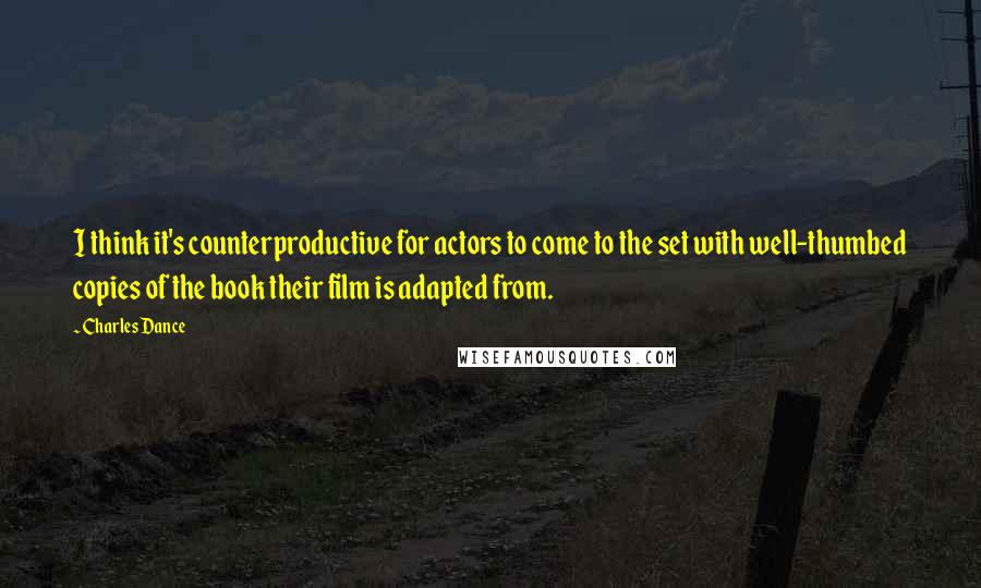 Charles Dance quotes: I think it's counterproductive for actors to come to the set with well-thumbed copies of the book their film is adapted from.