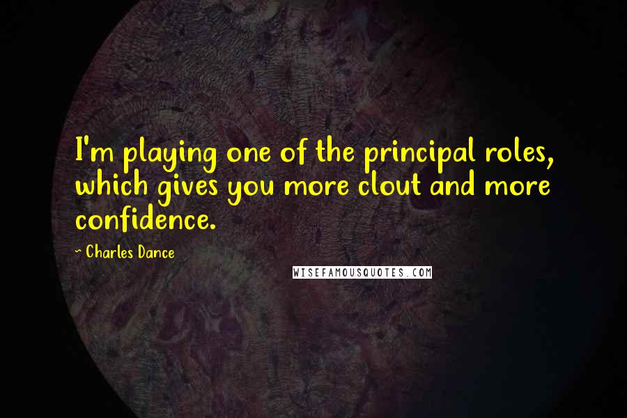 Charles Dance quotes: I'm playing one of the principal roles, which gives you more clout and more confidence.