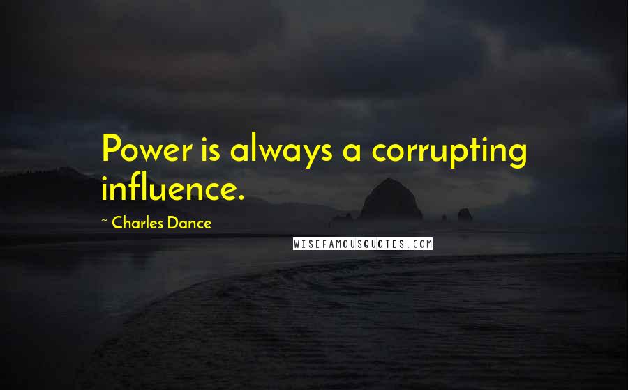 Charles Dance quotes: Power is always a corrupting influence.