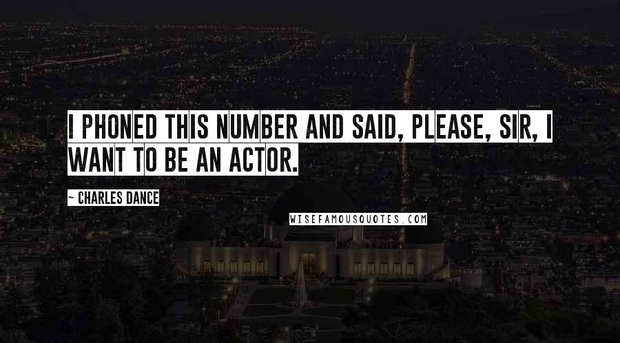 Charles Dance quotes: I phoned this number and said, Please, sir, I want to be an actor.