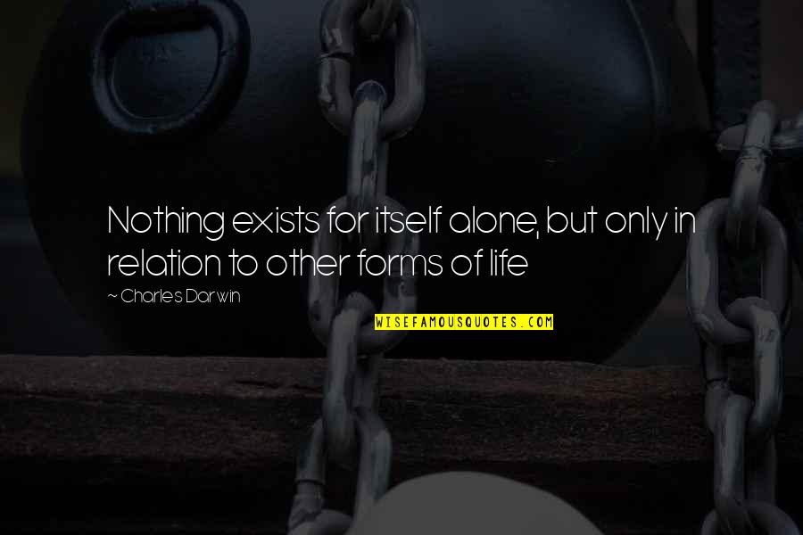Charles Darwin Best Quotes By Charles Darwin: Nothing exists for itself alone, but only in