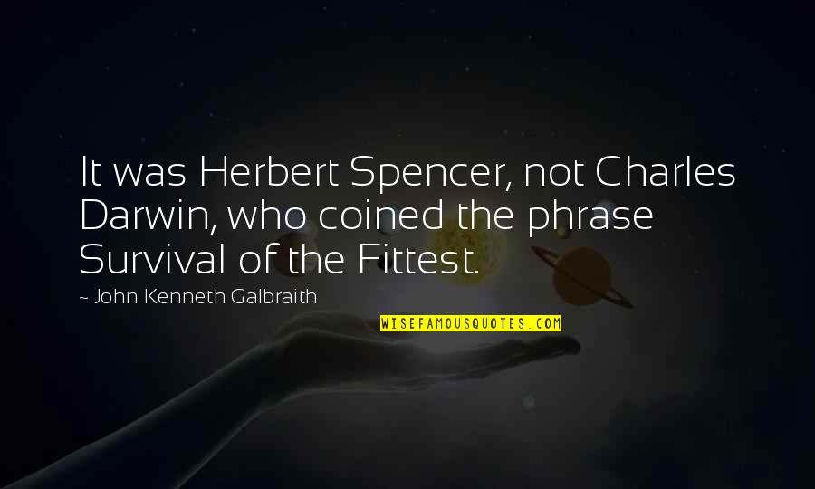 Charles Darwin Best Quotes By John Kenneth Galbraith: It was Herbert Spencer, not Charles Darwin, who Charles Darwin Best Quotes By John Kenneth Galbraith: It was Herbert Spencer, not Charles Darwin, who