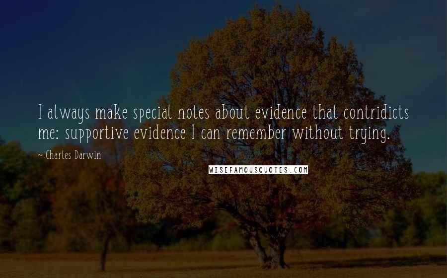 Charles Darwin quotes: I always make special notes about evidence that contridicts me: supportive evidence I can remember without trying. Charles Darwin quotes: I always make special notes about evidence that contridicts me: supportive evidence I can remember without trying.