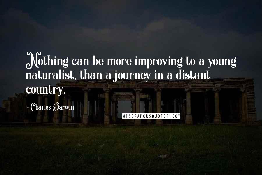 Charles Darwin quotes: Nothing can be more improving to a young naturalist, than a journey in a distant country.