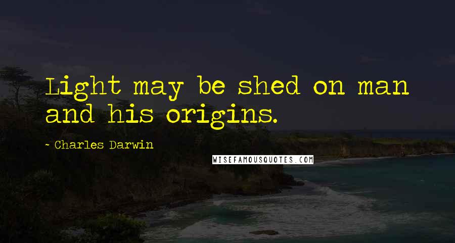 Charles Darwin quotes: Light may be shed on man and his origins.