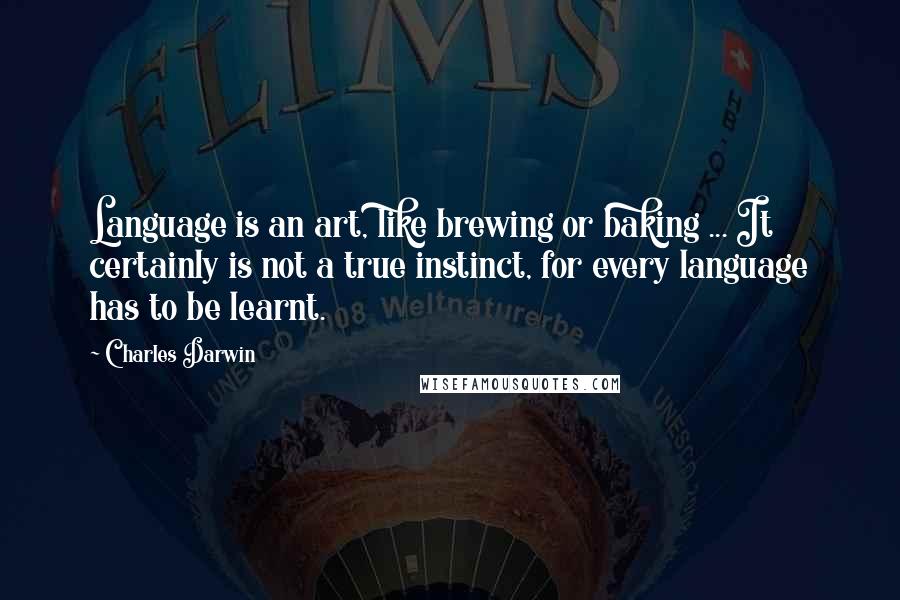 Charles Darwin quotes: Language is an art, like brewing or baking ... It certainly is not a true instinct, for every language has to be learnt. Charles Darwin quotes: Language is an art, like brewing or baking ... It certainly is not a true instinct, for every language has to be learnt.